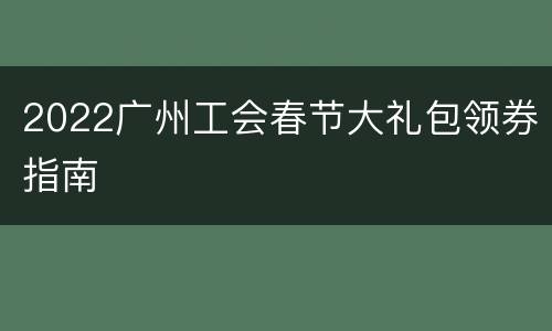 2022广州工会春节大礼包领券指南