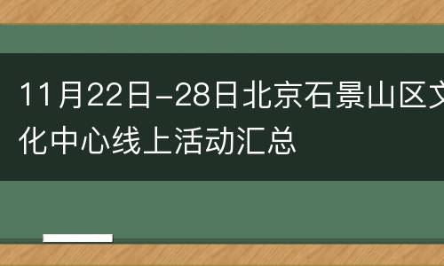 11月22日-28日北京石景山区文化中心线上活动汇总