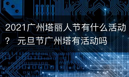 2021广州塔丽人节有什么活动？ 元旦节广州塔有活动吗