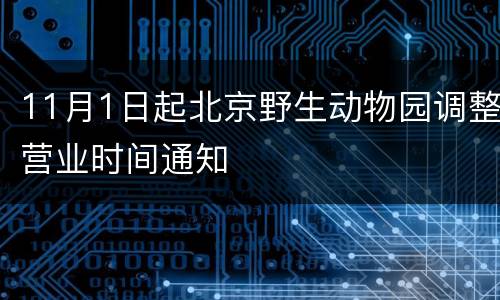 11月1日起北京野生动物园调整营业时间通知
