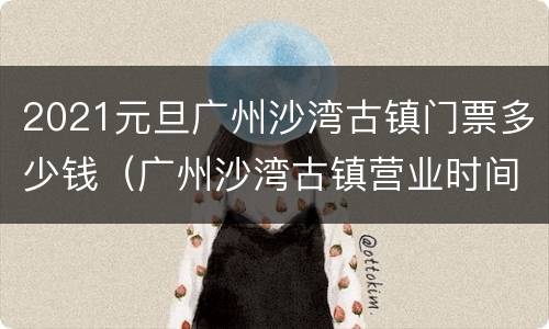 2021元旦广州沙湾古镇门票多少钱（广州沙湾古镇营业时间）