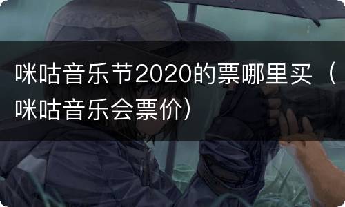 咪咕音乐节2020的票哪里买（咪咕音乐会票价）