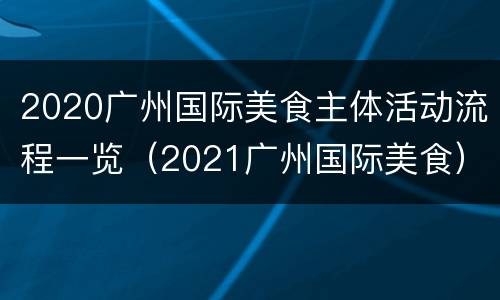 2020广州国际美食主体活动流程一览（2021广州国际美食）