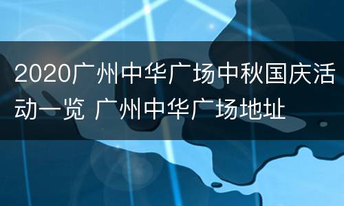 2020广州中华广场中秋国庆活动一览 广州中华广场地址