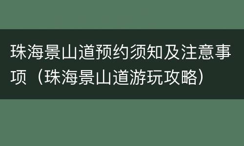 珠海景山道预约须知及注意事项（珠海景山道游玩攻略）