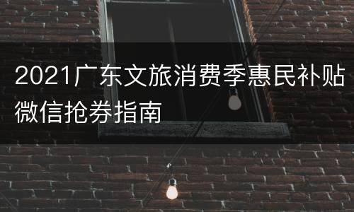2021广东文旅消费季惠民补贴微信抢券指南
