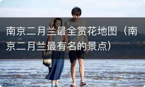 南京二月兰最全赏花地图（南京二月兰最有名的景点）