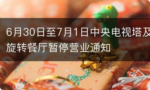 6月30日至7月1日中央电视塔及旋转餐厅暂停营业通知