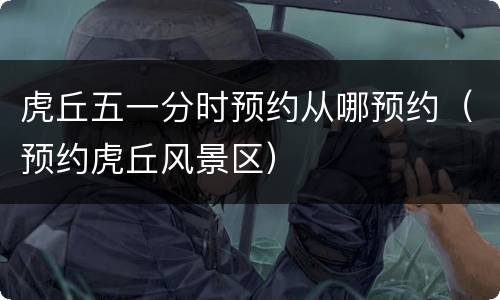 虎丘五一分时预约从哪预约（预约虎丘风景区）