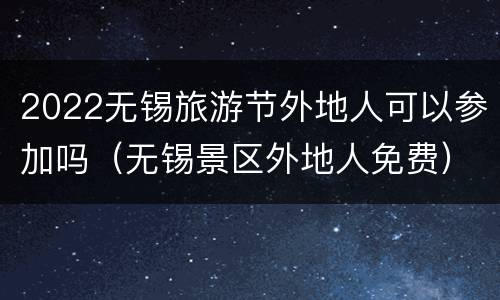 2022无锡旅游节外地人可以参加吗（无锡景区外地人免费）