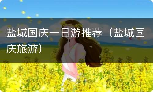 盐城国庆一日游推荐（盐城国庆旅游）