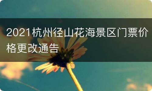 2021杭州径山花海景区门票价格更改通告