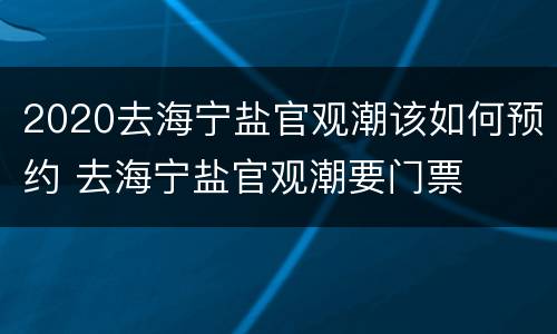 2020去海宁盐官观潮该如何预约 去海宁盐官观潮要门票