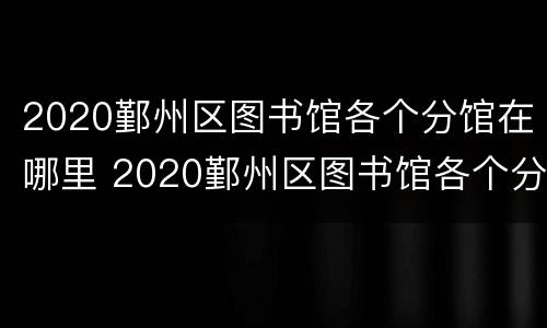 2020鄞州区图书馆各个分馆在哪里 2020鄞州区图书馆各个分馆在哪里建