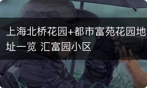 上海北桥花园+都市富苑花园地址一览 汇富园小区