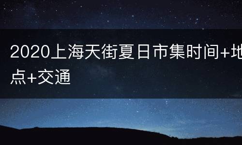 2020上海天街夏日市集时间+地点+交通