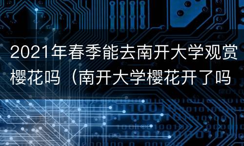 2021年春季能去南开大学观赏樱花吗（南开大学樱花开了吗）