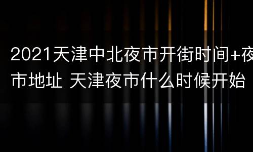 2021天津中北夜市开街时间+夜市地址 天津夜市什么时候开始