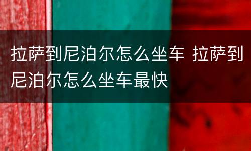 拉萨到尼泊尔怎么坐车 拉萨到尼泊尔怎么坐车最快