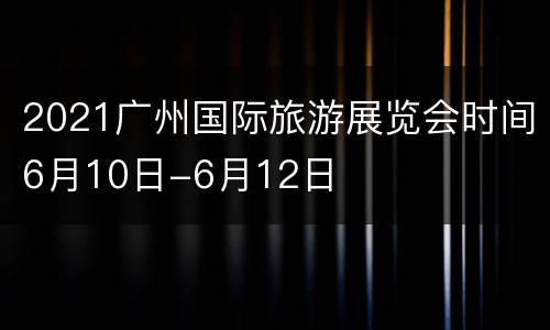 2021广州国际旅游展览会时间6月10日-6月12日