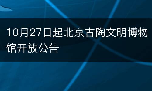 10月27日起北京古陶文明博物馆开放公告