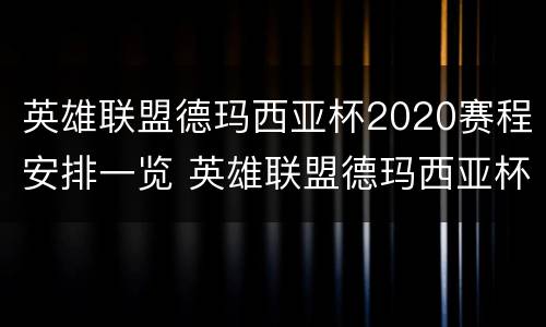英雄联盟德玛西亚杯2020赛程安排一览 英雄联盟德玛西亚杯2020比赛视频
