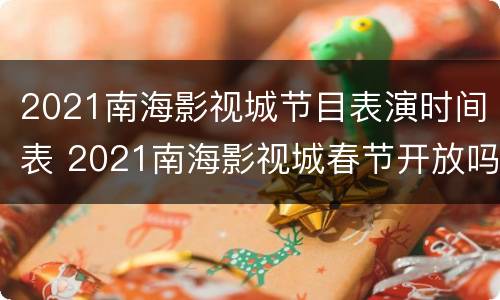 2021南海影视城节目表演时间表 2021南海影视城春节开放吗