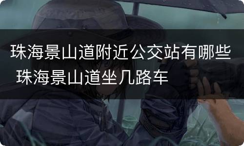 珠海景山道附近公交站有哪些 珠海景山道坐几路车