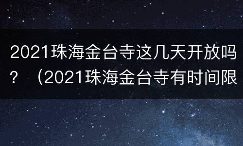 2021珠海金台寺这几天开放吗？（2021珠海金台寺有时间限制吗）
