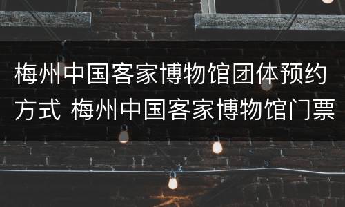 梅州中国客家博物馆团体预约方式 梅州中国客家博物馆门票价格