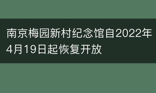 南京梅园新村纪念馆自2022年4月19日起恢复开放