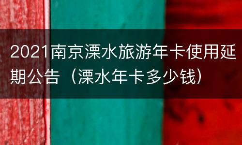 2021南京溧水旅游年卡使用延期公告（溧水年卡多少钱）