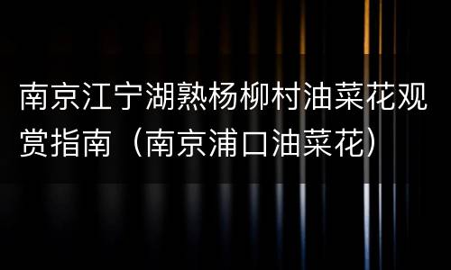 南京江宁湖熟杨柳村油菜花观赏指南（南京浦口油菜花）