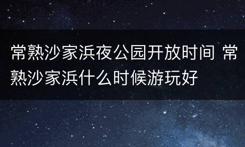 常熟沙家浜夜公园开放时间 常熟沙家浜什么时候游玩好