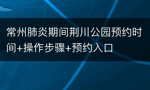 常州肺炎期间荆川公园预约时间+操作步骤+预约入口