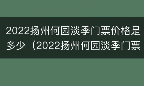 2022扬州何园淡季门票价格是多少（2022扬州何园淡季门票价格是多少呢）