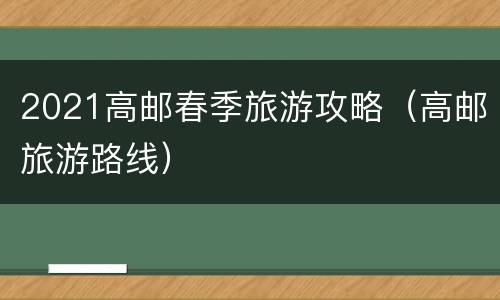 2021高邮春季旅游攻略（高邮旅游路线）