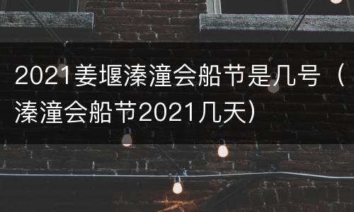 2021姜堰溱潼会船节是几号（溱潼会船节2021几天）