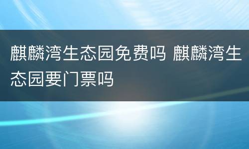 麒麟湾生态园免费吗 麒麟湾生态园要门票吗