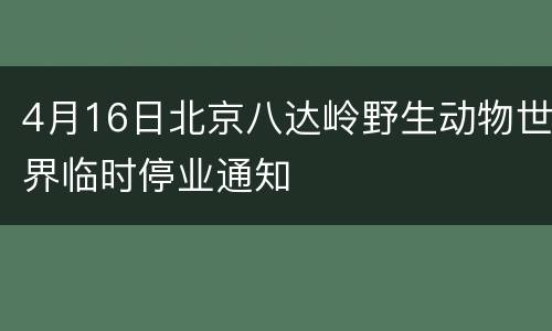 4月16日北京八达岭野生动物世界临时停业通知