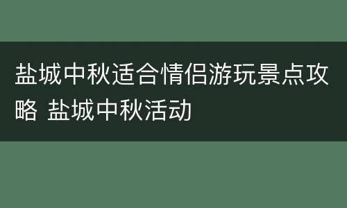 盐城中秋适合情侣游玩景点攻略 盐城中秋活动
