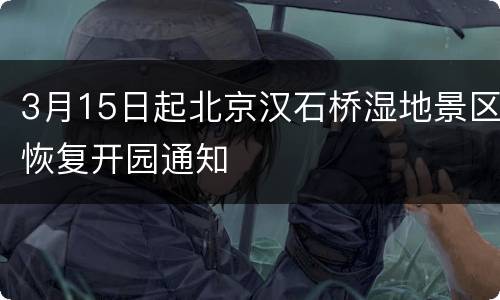 3月15日起北京汉石桥湿地景区恢复开园通知