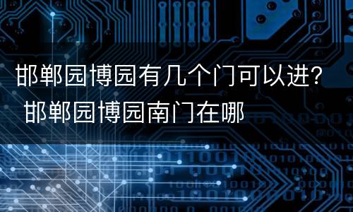邯郸园博园有几个门可以进？ 邯郸园博园南门在哪