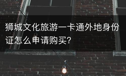 狮城文化旅游一卡通外地身份证怎么申请购买？