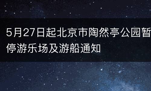 5月27日起北京市陶然亭公园暂停游乐场及游船通知