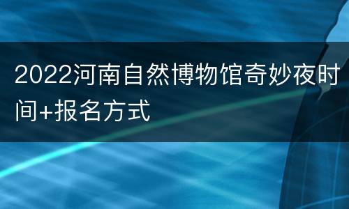 2022河南自然博物馆奇妙夜时间+报名方式