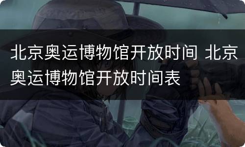 北京奥运博物馆开放时间 北京奥运博物馆开放时间表