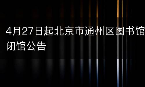 4月27日起北京市通州区图书馆闭馆公告