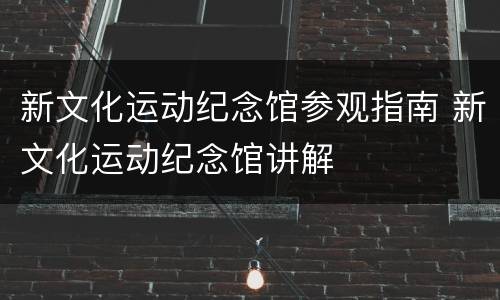 新文化运动纪念馆参观指南 新文化运动纪念馆讲解
