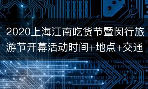 2020上海江南吃货节暨闵行旅游节开幕活动时间+地点+交通